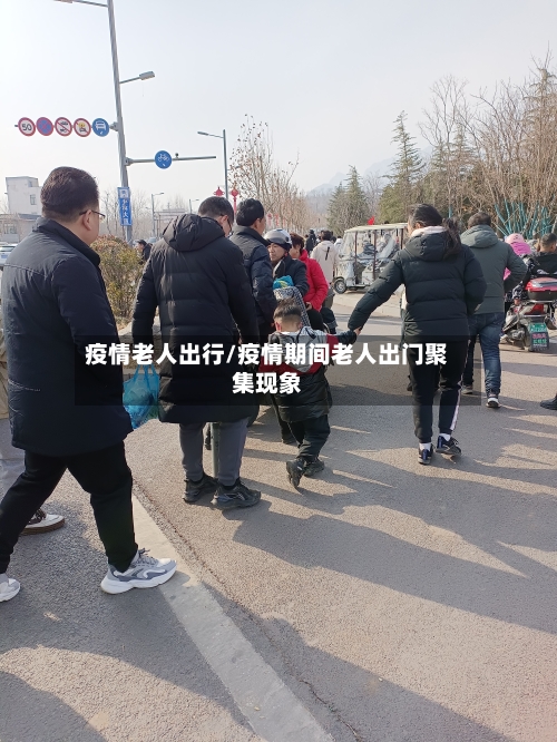 疫情老人出行/疫情期间老人出门聚集现象