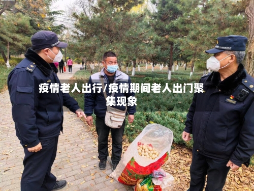 疫情老人出行/疫情期间老人出门聚集现象-第2张图片