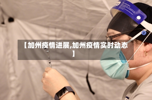 【加州疫情进展,加州疫情实时动态】
