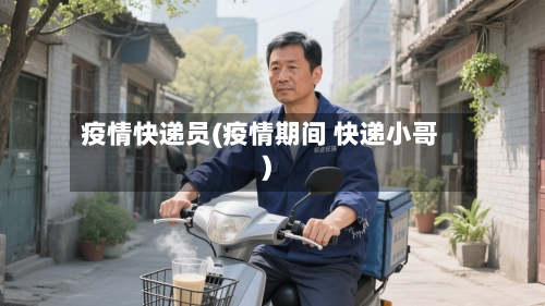 疫情快递员(疫情期间 快递小哥)-第2张图片