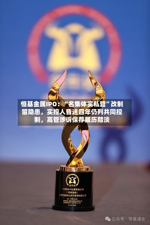 恒基金属IPO：“名集体实私营”改制留隐患	，实控人昏迷四年仍列共同控制，高管涉诉保荐履历黯淡-第3张图片