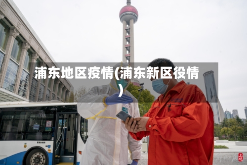 浦东地区疫情(浦东新区役情)-第2张图片