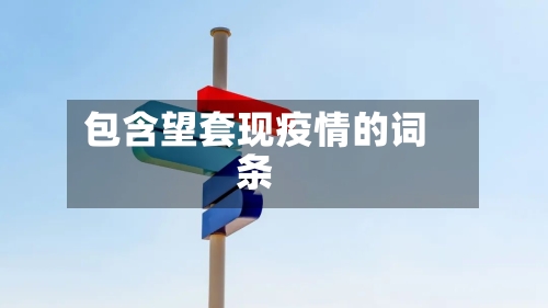 包含望套现疫情的词条