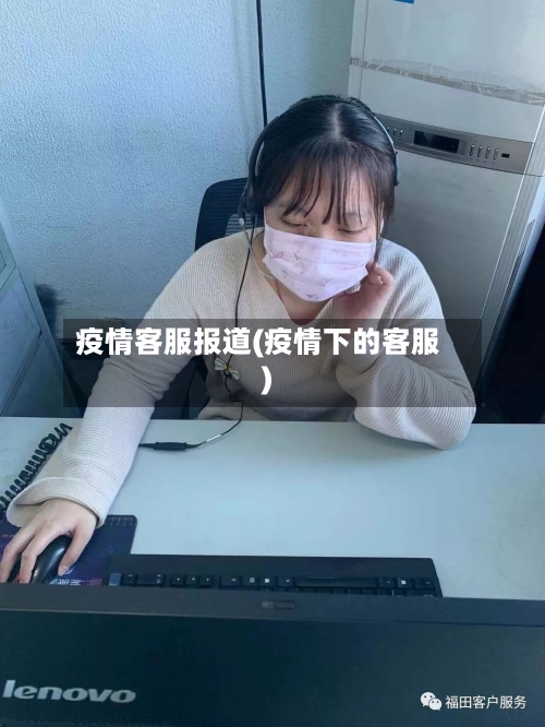 疫情客服报道(疫情下的客服)-第3张图片