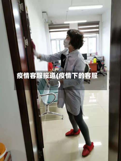 疫情客服报道(疫情下的客服)