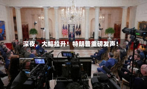深夜	，大幅拉升！特朗普重磅发声！-第3张图片