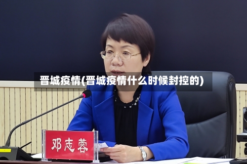 晋城疫情(晋城疫情什么时候封控的)-第2张图片