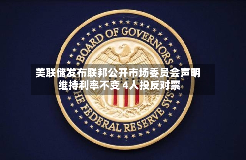 美联储发布联邦公开市场委员会声明 维持利率不变 4人投反对票-第2张图片