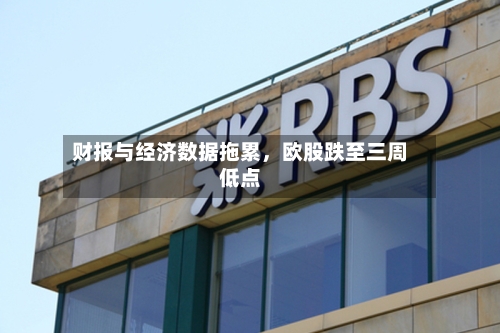 财报与经济数据拖累，欧股跌至三周低点-第2张图片