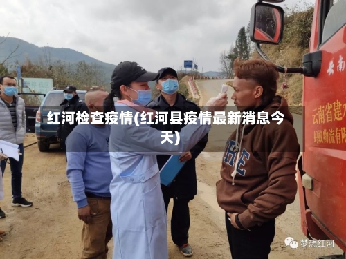 红河检查疫情(红河县疫情最新消息今天)