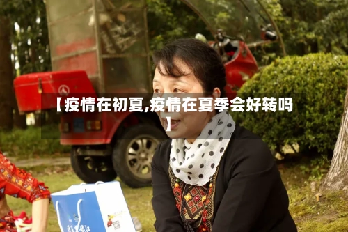 【疫情在初夏,疫情在夏季会好转吗】-第3张图片