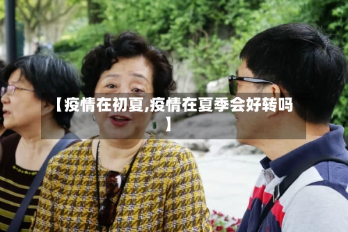 【疫情在初夏,疫情在夏季会好转吗】-第2张图片