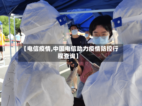 【电信疫情,中国电信助力疫情防控行程查询】-第3张图片