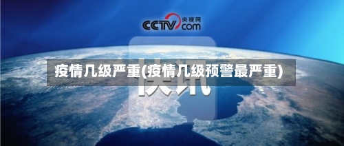 疫情几级严重(疫情几级预警最严重)-第3张图片