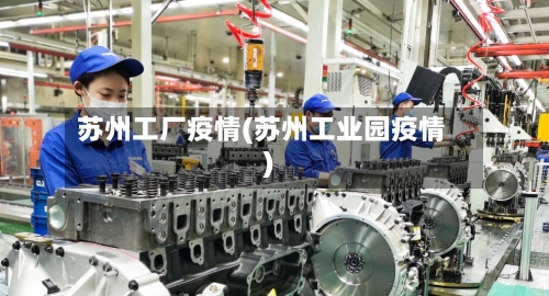 苏州工厂疫情(苏州工业园疫情)