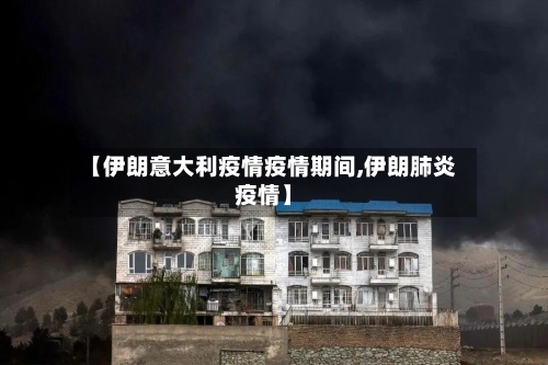 【伊朗意大利疫情疫情期间,伊朗肺炎疫情】