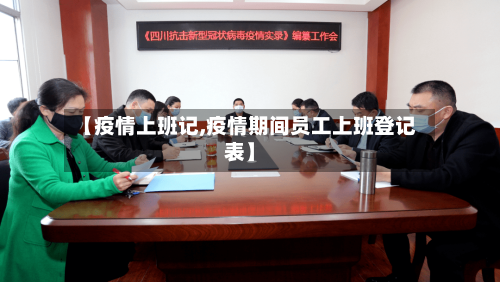 【疫情上班记,疫情期间员工上班登记表】-第2张图片