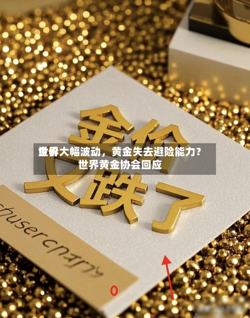 世界金价大幅波动，黄金失去避险能力？世界黄金协会回应-第2张图片