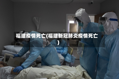 福建疫情死亡(福建新冠肺炎疫情死亡)-第2张图片