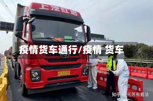 疫情货车通行/疫情 货车-第2张图片