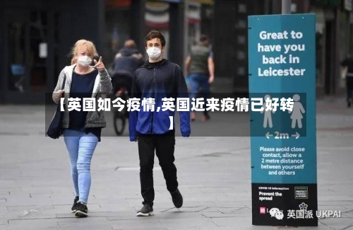 【英国如今疫情,英国近来疫情已好转】