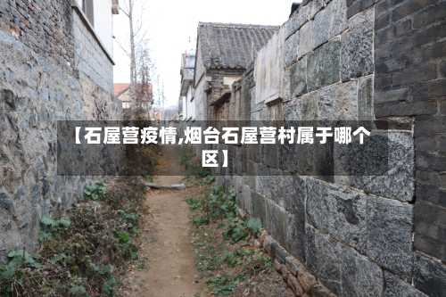 【石屋营疫情,烟台石屋营村属于哪个区】