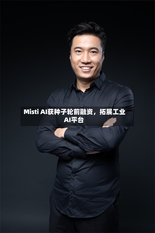 Misti AI获种子轮前融资，拓展工业AI平台