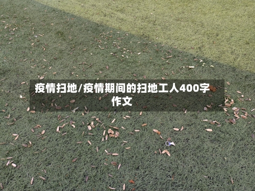 疫情扫地/疫情期间的扫地工人400字作文-第2张图片