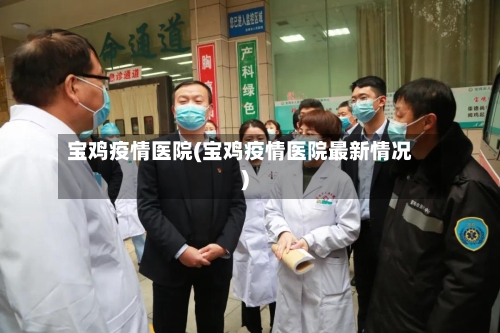 宝鸡疫情医院(宝鸡疫情医院最新情况)