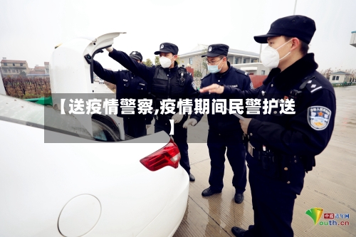 【送疫情警察,疫情期间民警护送】-第3张图片