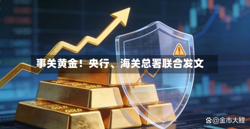 事关黄金！央行	、海关总署联合发文-第2张图片