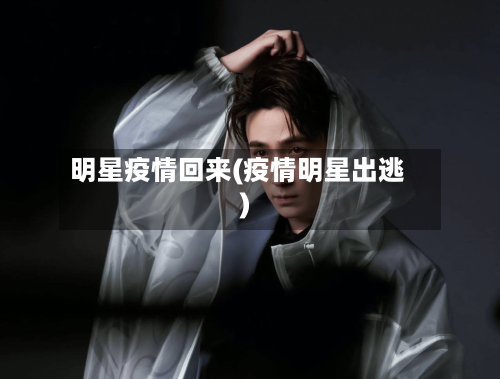 明星疫情回来(疫情明星出逃)