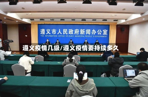 遵义疫情几级/遵义疫情要持续多久