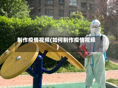 制作疫情视频(如何制作疫情视频)-第3张图片