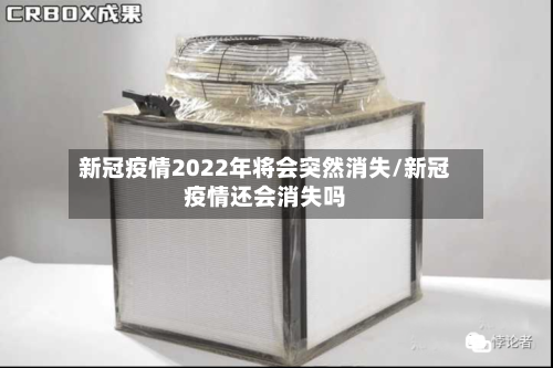 新冠疫情2022年将会突然消失/新冠疫情还会消失吗-第2张图片