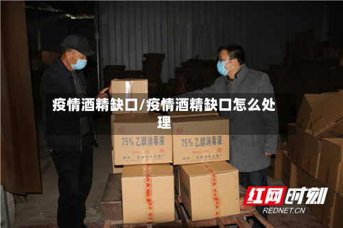 疫情酒精缺口/疫情酒精缺口怎么处理-第2张图片