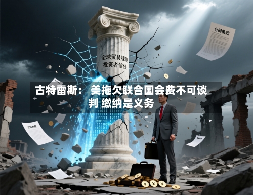 古特雷斯： 美拖欠联合国会费不可谈判 缴纳是义务-第2张图片