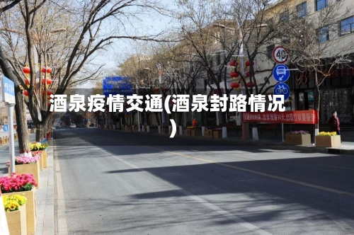 酒泉疫情交通(酒泉封路情况)