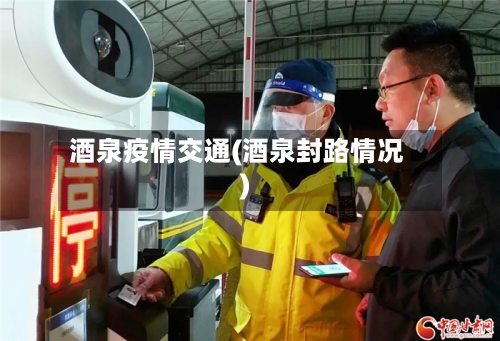 酒泉疫情交通(酒泉封路情况)-第3张图片