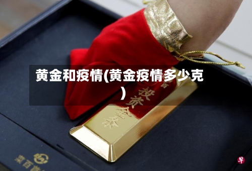 黄金和疫情(黄金疫情多少克)-第3张图片
