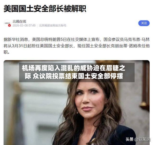 机场再度陷入混乱的威胁迫在眉睫之际 众议院投票结束国土安全部停摆-第3张图片