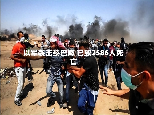 以军袭击黎巴嫩 已致2586人死亡