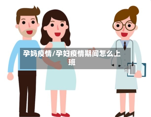 孕妈疫情/孕妇疫情期间怎么上班