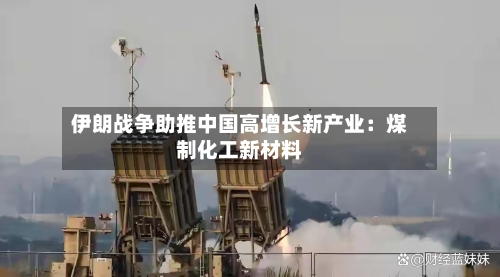 伊朗战争助推中国高增长新产业：煤制化工新材料