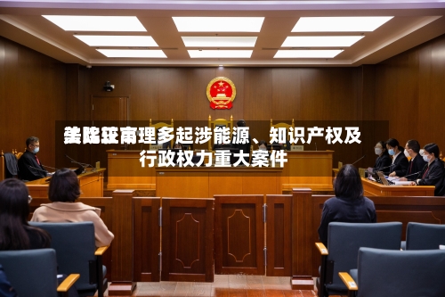 美比较高法院正审理多起涉能源、知识产权及行政权力重大案件-第2张图片