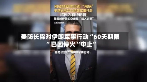 美防长称对伊朗军事行动“60天期限”已因停火“中止”