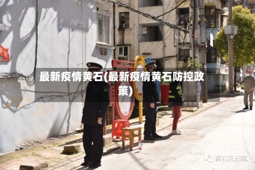 最新疫情黄石(最新疫情黄石防控政策)-第2张图片