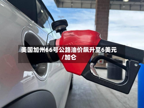美国加州66号公路油价飙升至6美元/加仑