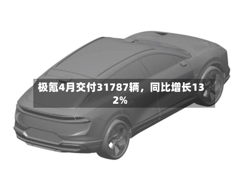 极氪4月交付31787辆，同比增长132%