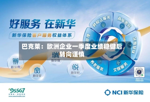 巴克莱：欧洲企业一季度业绩稳健后转向谨慎-第2张图片